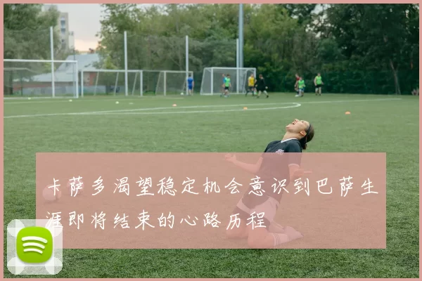 卡萨多渴望稳定机会意识到巴萨生涯即将结束的心路历程