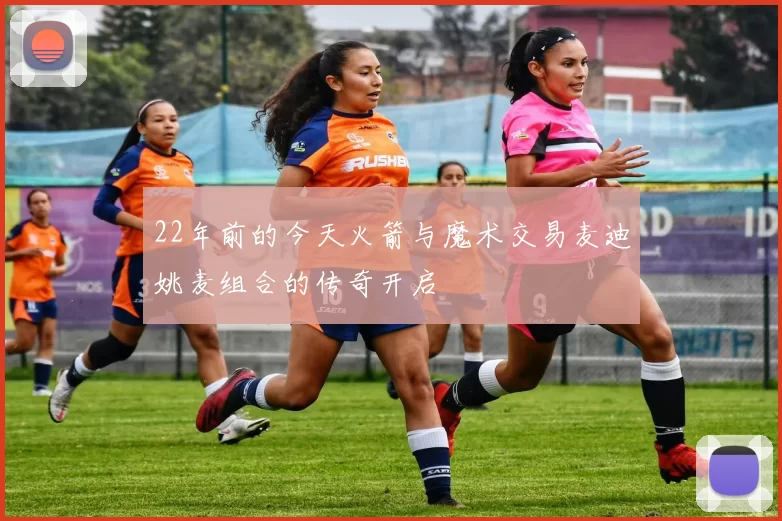 22年前的今天火箭与魔术交易麦迪姚麦组合的传奇开启